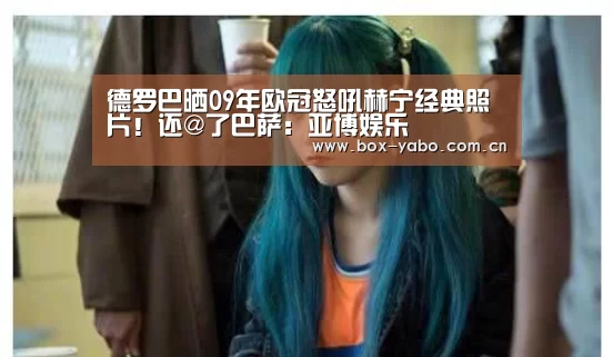德罗巴晒09年欧冠怒吼赫宁经典照片!还@了巴萨:亚博娱乐(图3) 亚博官网