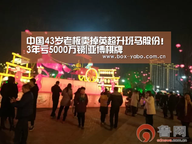 中国43岁老板卖掉英超升班马股份!3年亏5000万镑|亚博棋牌(图2) 亚博官网