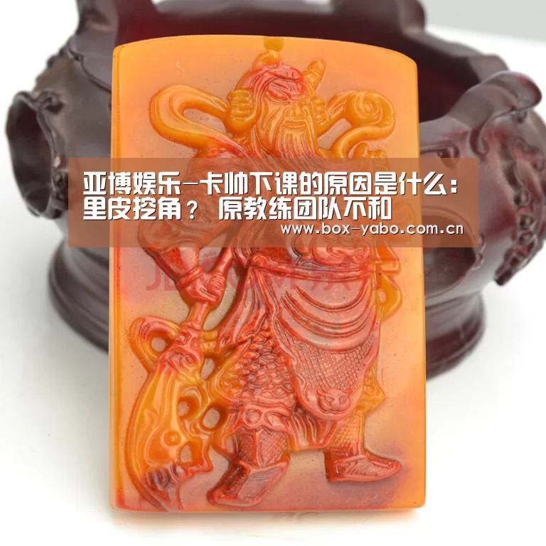 亚博娱乐-卡帅下课的原因是什么:里皮挖角? 原教练团队不和(图1) 亚博